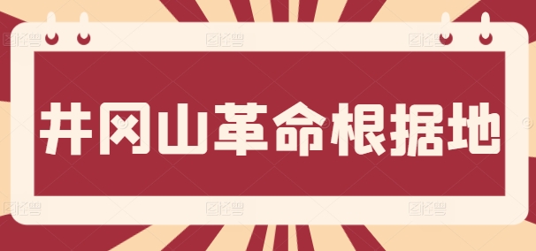 井岡山革命根據(jù)地的創(chuàng)建是哪一年,井岡山革命根據(jù)地建立始末