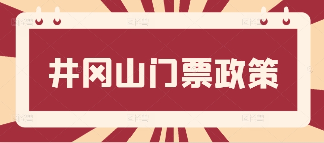 井岡山多大年齡老人門票免費，井岡山65歲以上人群門票政策