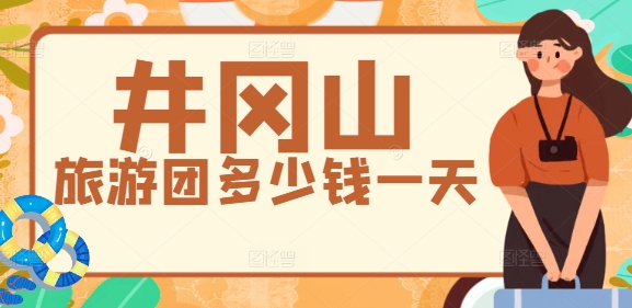 井岡山旅游團(tuán)多少錢一天？2025年旅行社一日游報(bào)價(jià)表